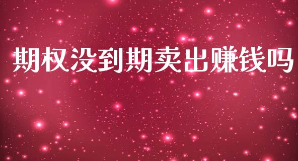期权没到期卖出赚钱吗_https://www.apanben.com_财经资讯_第1张