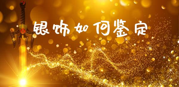银饰如何鉴定_https://www.apanben.com_股市指导_第1张