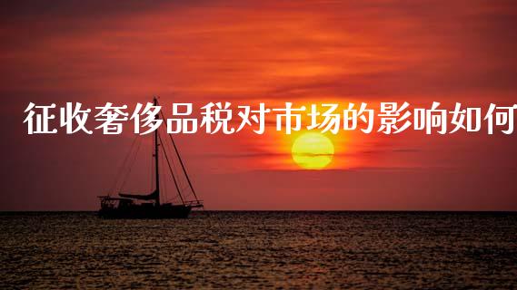 征收奢侈品税对市场的影响如何_https://www.apanben.com_在线喊单_第1张