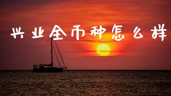 兴业全币种怎么样_https://www.apanben.com_财经资讯_第1张