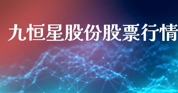 九恒星股份股票行情_https://www.apanben.com_股票怎么玩_第1张
