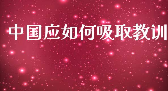中国应如何吸取教训_https://www.apanben.com_国际财经_第1张