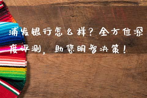 浦发银行怎么样?全方位深度评测,助您明智决策!_股市分析_第1张_安贝财经网 浦发银行怎么样?全方位深度评测,助您明智决策!_https://www.apanben.com_股市分析_第1张