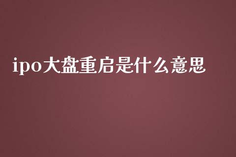 ipo大盘重启是什么意思_https://www.apanben.com_期货学院_第1张