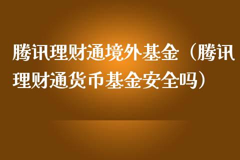 腾讯理财通境外基金（腾讯理财通货币基金安全吗）_https://www.apanben.com_财经资讯_第1张