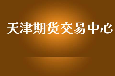 天津期货交易中心_https://www.apanben.com_国际财经_第1张