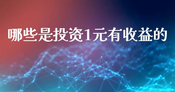 哪些是投资1元有收益的_https://www.apanben.com_期货学院_第1张