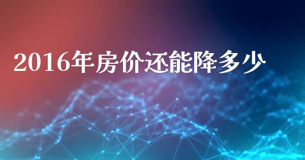 2016年房价还能降多少_https://www.apanben.com_期货学院_第1张