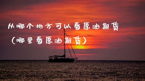 从哪个地方可以看原油期货（哪里看原油期货）_https://www.apanben.com_期货学院_第1张
