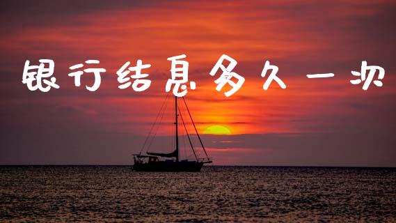 银行结息多久一次_https://www.apanben.com_财经资讯_第1张