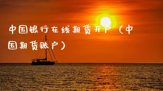 中国银行在线期货开户（中国期货账户）_https://www.apanben.com_在线喊单_第1张