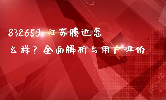 832650 江苏腾达怎么样？全面解析与用户评价_https://www.apanben.com_股票怎么玩_第1张