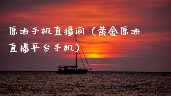 原油手机直播间（黄金原油直播平台手机）_https://www.apanben.com_在线喊单_第1张