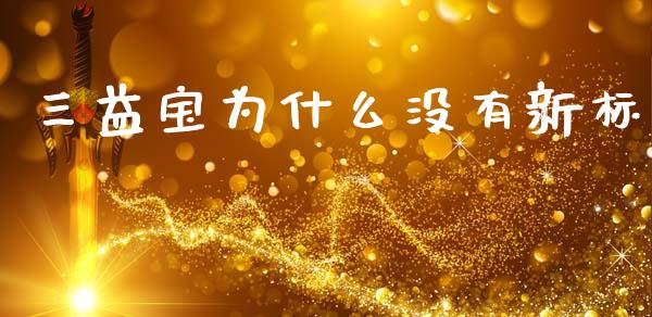 三益宝为什么没有新标_https://www.apanben.com_国际期货_第1张