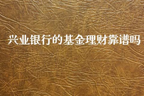兴业银行的基金理财靠谱吗_https://www.apanben.com_国际财经_第1张