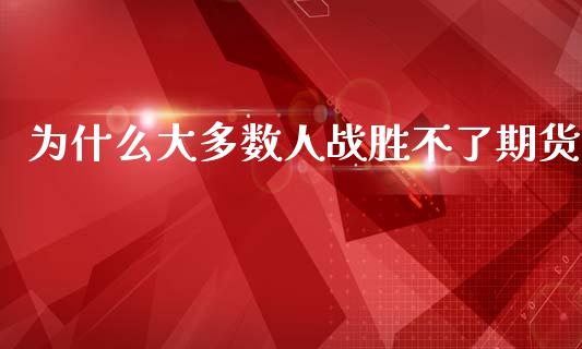 为什么大多数人战胜不了期货_https://www.apanben.com_期货学院_第1张