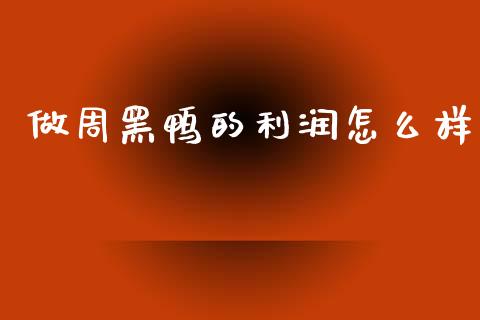 做周黑鸭的利润怎么样_https://www.apanben.com_财经资讯_第1张