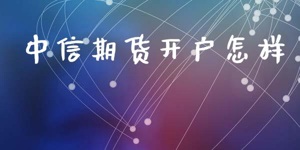 中信期货开户怎样_https://www.apanben.com_股市指导_第1张