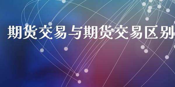 期货交易与期货交易区别_https://www.apanben.com_财经资讯_第1张