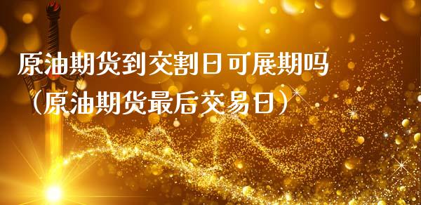 原油期货到交割日可展期吗（原油期货最后交易日）_https://www.apanben.com_国际期货_第1张