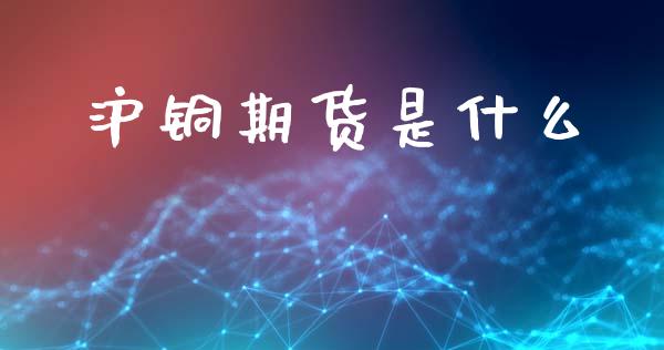 沪铜期货是什么_https://www.apanben.com_在线喊单_第1张
