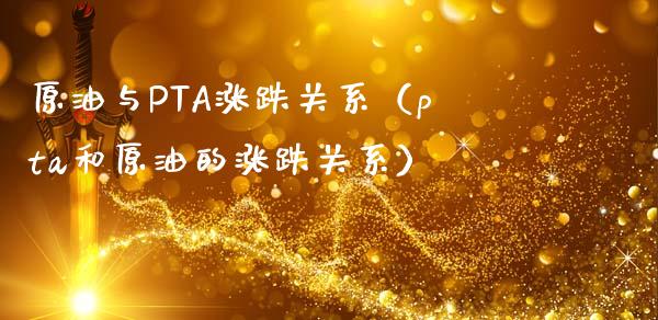 原油与PTA涨跌关系（pta和原油的涨跌关系）_https://www.apanben.com_国际期货_第1张