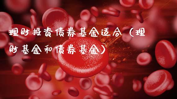 理财投资债券基金适合（理财基金和债券基金）_https://www.apanben.com_国际财经_第1张