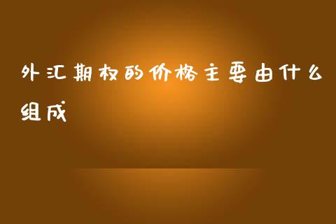 外汇期权的价格主要由什么组成_https://www.apanben.com_国际财经_第1张