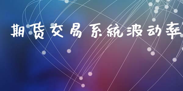 期货交易系统波动率_https://www.apanben.com_股票怎么玩_第1张