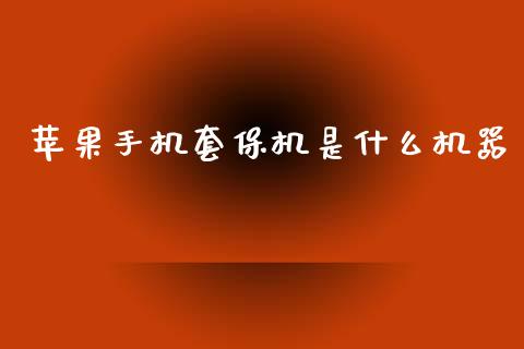 苹果手机套保机是什么机器_https://www.apanben.com_期货学院_第1张