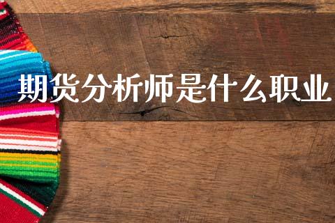 期货分析师是什么职业_https://www.apanben.com_财经资讯_第1张