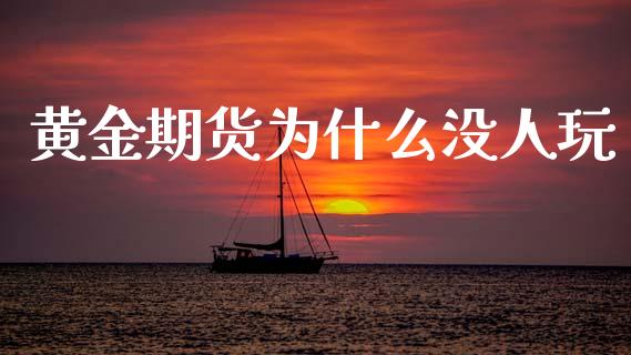 黄金期货为什么没人玩_https://www.apanben.com_期货学院_第1张