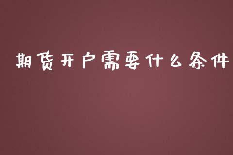 期货开户需要什么条件_https://www.apanben.com_财经资讯_第1张
