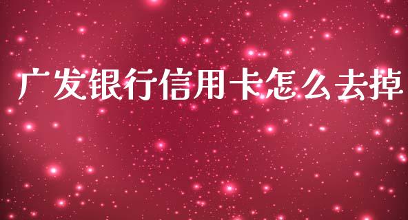 广发银行信用卡怎么去掉_https://www.apanben.com_期货学院_第1张