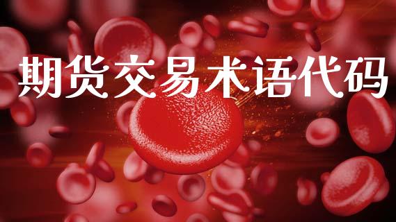期货交易术语代码_https://www.apanben.com_国际期货_第1张