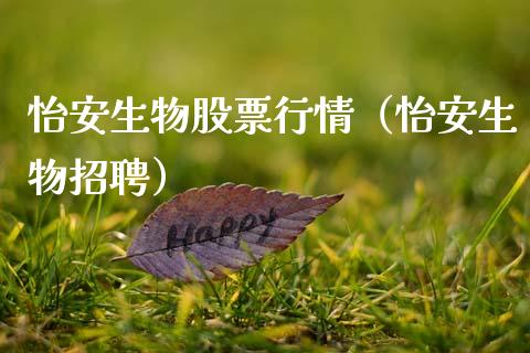 怡安生物股票行情（怡安生物招聘）_https://www.apanben.com_股市分析_第1张