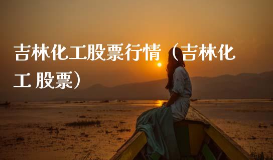吉林化工股票行情（吉林化工 股票）_https://www.apanben.com_股市分析_第1张