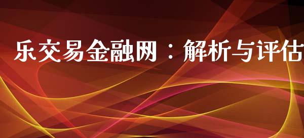 乐交易金融网：解析与评估_https://www.apanben.com_国际期货_第1张