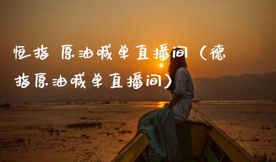 恒指 原油喊单直播间（德指原油喊单直播间）_https://www.apanben.com_在线喊单_第1张