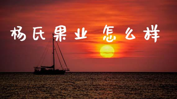 杨氏果业 怎么样_https://www.apanben.com_股票怎么玩_第1张