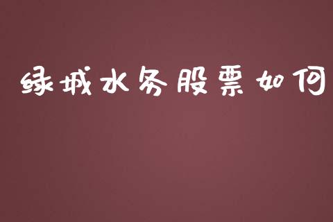 绿城水务股票如何_https://www.apanben.com_国际期货_第1张