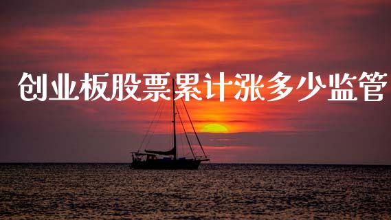 创业板股票累计涨多少监管_https://www.apanben.com_股市指导_第1张