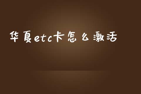 华夏etc卡怎么激活_https://www.apanben.com_在线喊单_第1张
