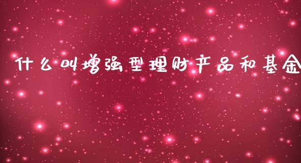 什么叫增强型理财产品和基金_https://www.apanben.com_国际财经_第1张