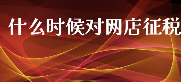 什么时候对网店征税_https://www.apanben.com_国际财经_第1张
