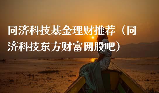 同济科技基金理财推荐（同济科技东方财富网股吧）_https://www.apanben.com_财经资讯_第1张