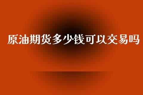 原油期货多少钱可以交易吗_https://www.apanben.com_股市指导_第1张