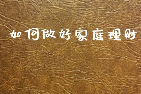 如何做好家庭理财_https://www.apanben.com_在线喊单_第1张