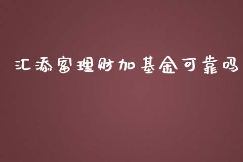 汇添富理财加基金可靠吗_https://www.apanben.com_国际财经_第1张