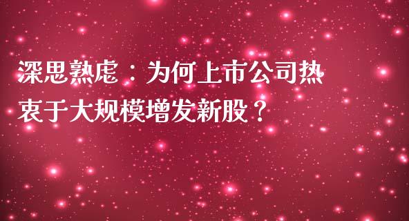 深思熟虑：为何上市公司热衷于大规模增发新股？_https://www.apanben.com_国际期货_第1张